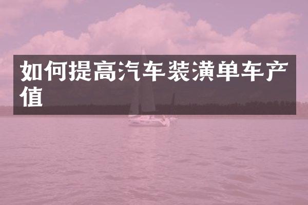 如何提高汽车装潢单车产值