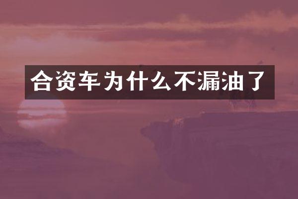 合资车为什么不漏油了