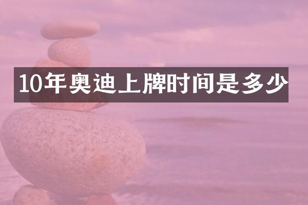 10年奥迪上牌时间是多少