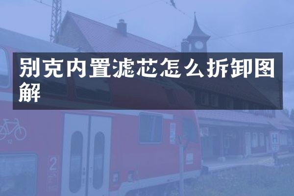 别克内置滤芯怎么拆卸图解