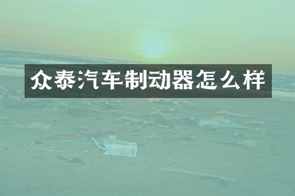 众泰汽车制动器怎么样