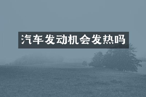 汽车发动机会发热吗