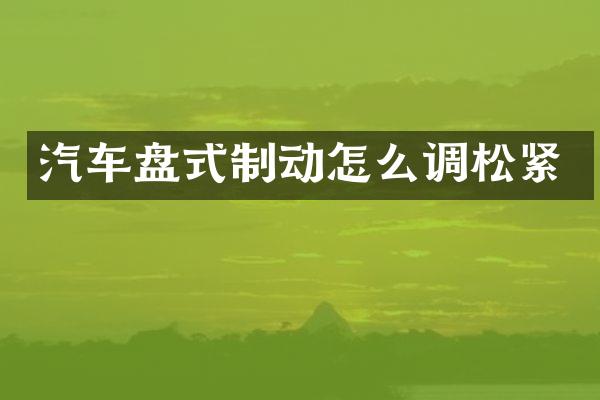 汽车盘式制动怎么调松紧
