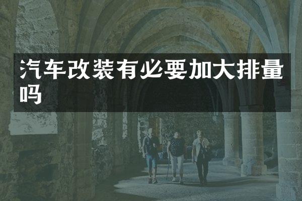 汽车改装有必要加大排量吗