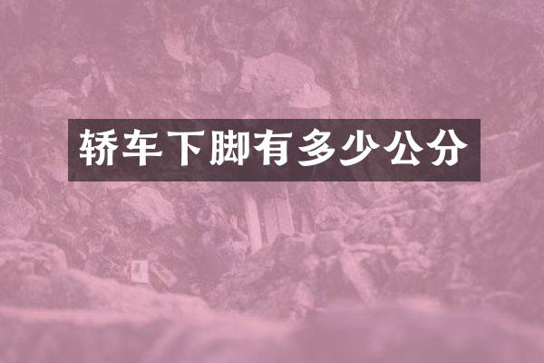 轿车下脚有多少公分
