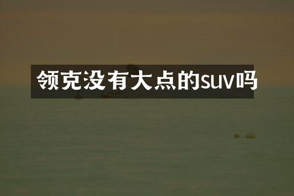 领克没有大点的suv吗