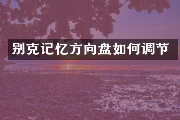 别克记忆方向盘如何调节