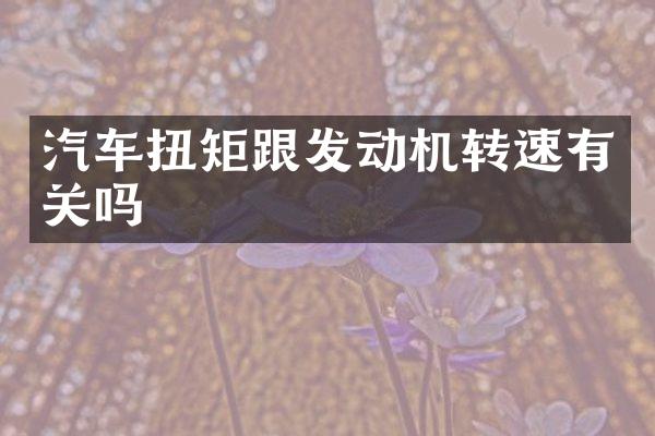 汽车扭矩跟发动机转速有关吗