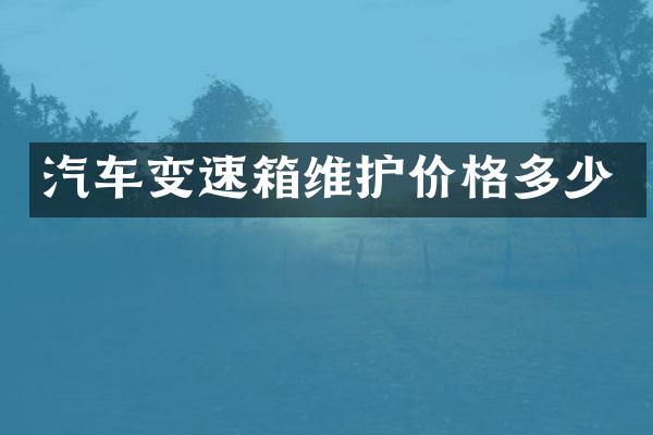 汽车变速箱维护价格多少