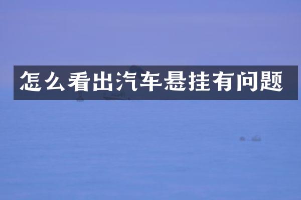 怎么看出汽车悬挂有问题
