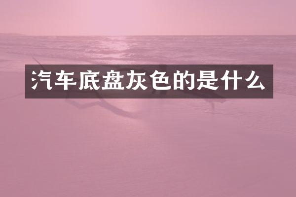 汽车底盘灰色的是什么