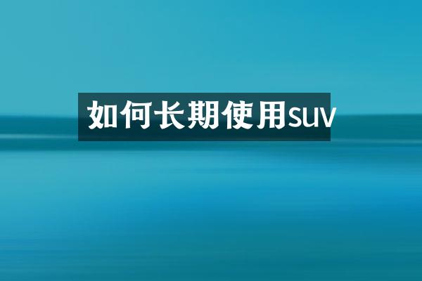 如何长期使用suv