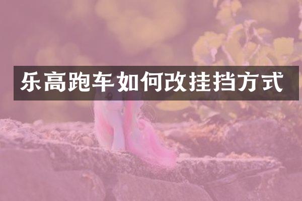 乐高跑车如何改挂挡方式