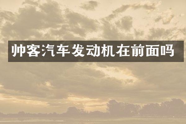 帅客汽车发动机在前面吗