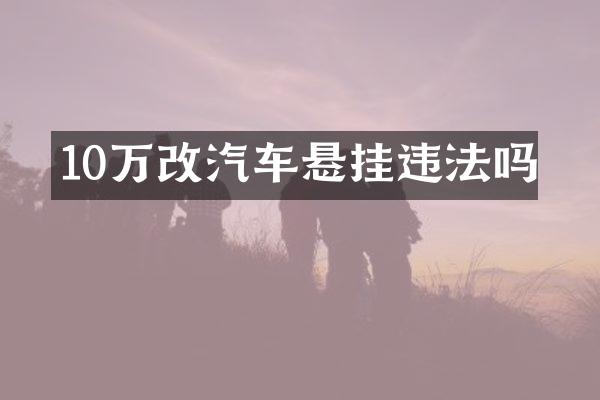 10万改汽车悬挂违法吗