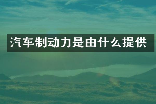 汽车制动力是由什么提供