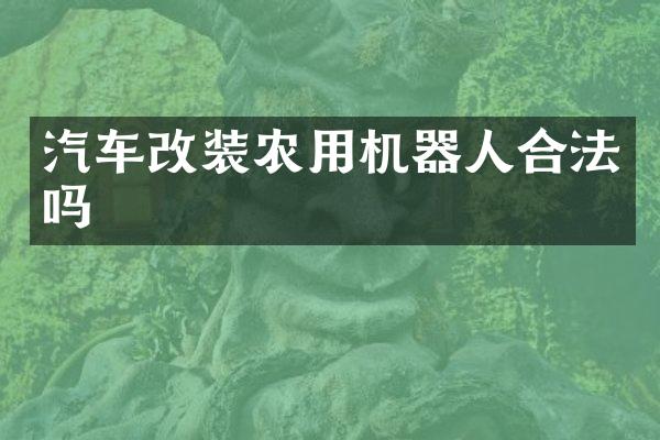 汽车改装农用机器人合法吗