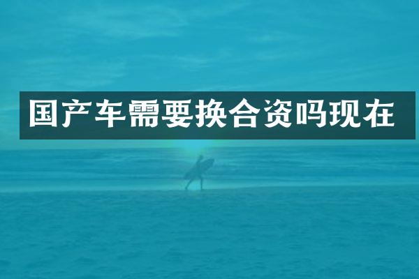 国产车需要换合资吗现在