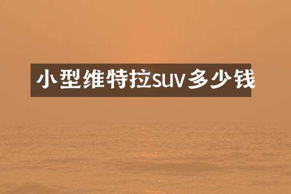 小型维特拉suv多少钱
