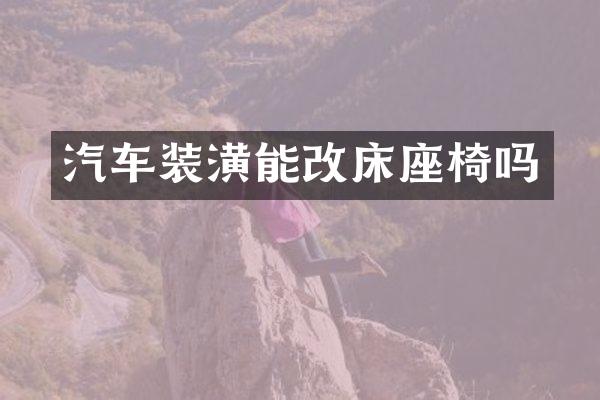 汽车装潢能改床座椅吗