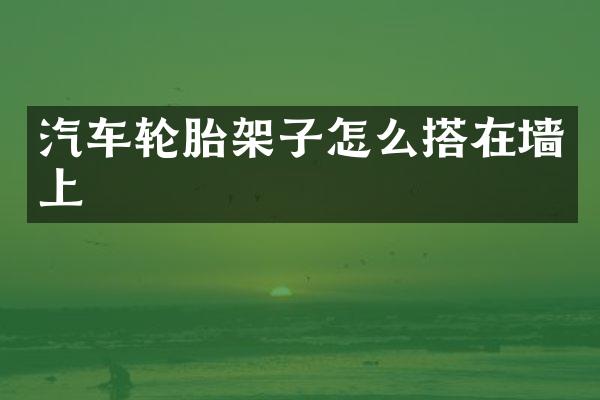 汽车轮胎架子怎么搭在墙上