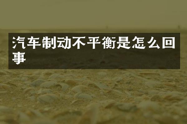 汽车制动不平衡是怎么回事