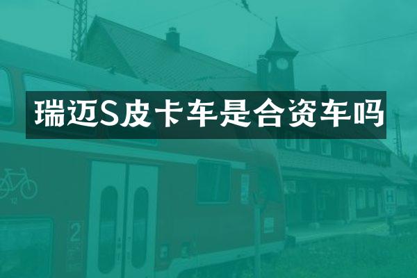 瑞迈S皮卡车是合资车吗