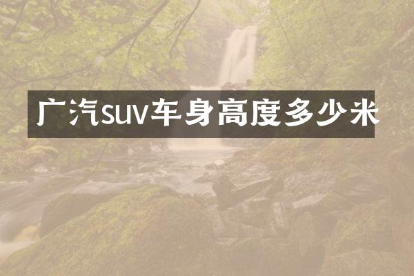 广汽suv车身高度多少米
