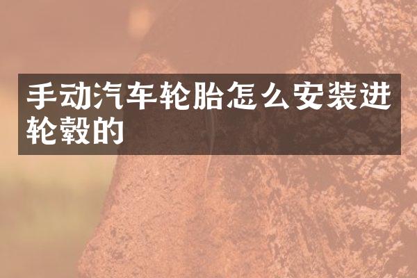 手动汽车轮胎怎么安装进轮毂的