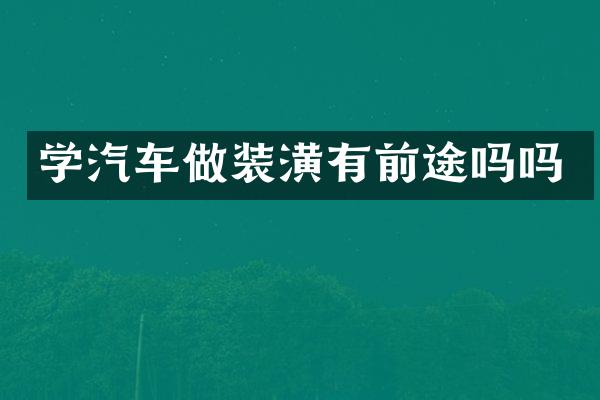 学汽车做装潢有前途吗吗