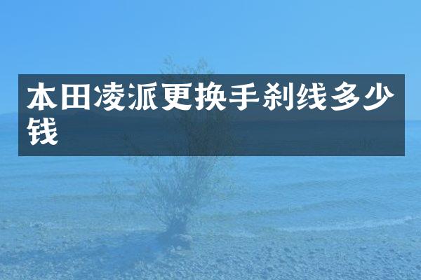 本田凌派更换手刹线多少钱