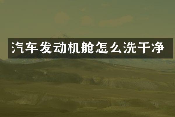 汽车发动机舱怎么洗干净