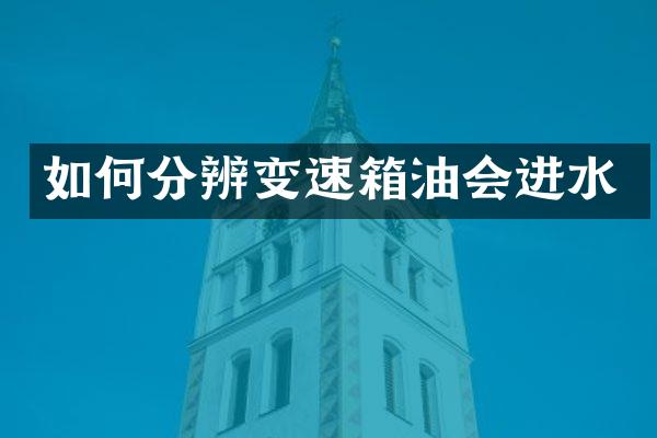 如何分辨变速箱油会进水