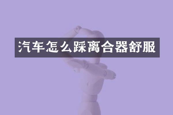 汽车怎么踩离合器舒服