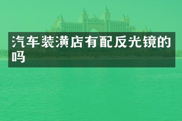 汽车装潢店有配反光镜的吗