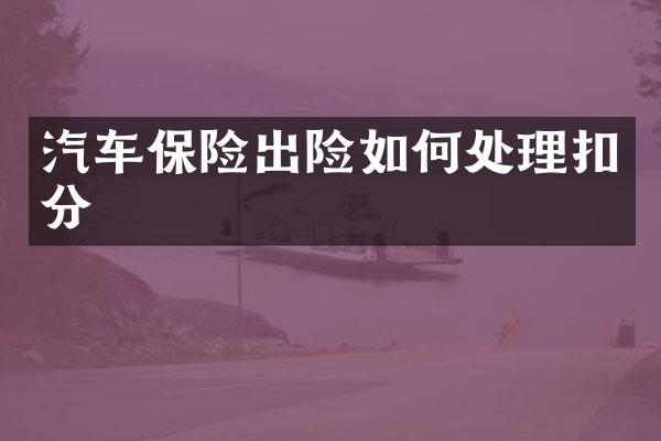 汽车保险出险如何处理扣分