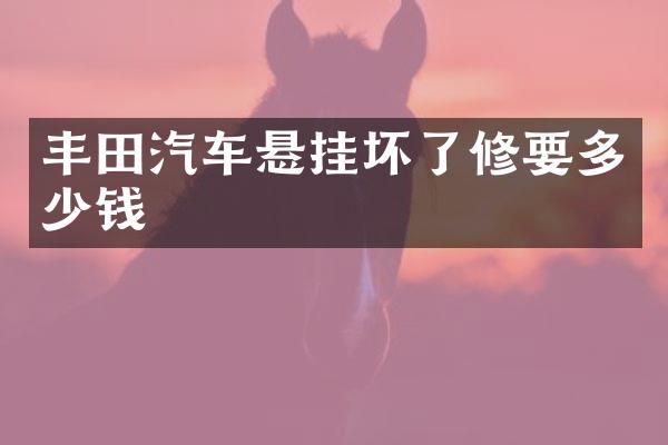 丰田汽车悬挂坏了修要多少钱