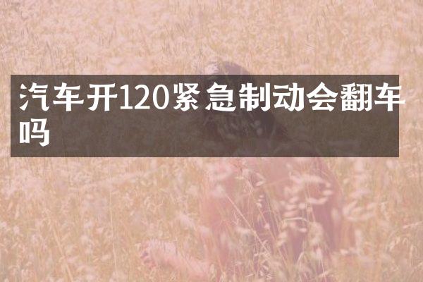 汽车开120紧急制动会翻车吗