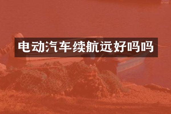 电动汽车续航远好吗吗