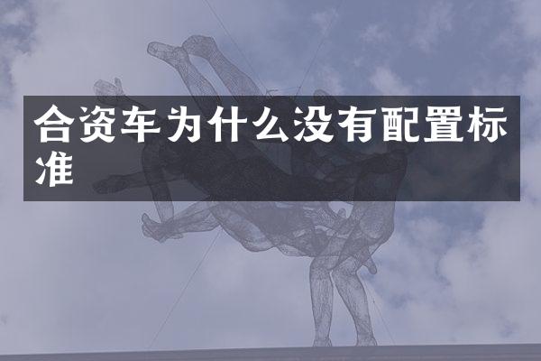 合资车为什么没有配置标准