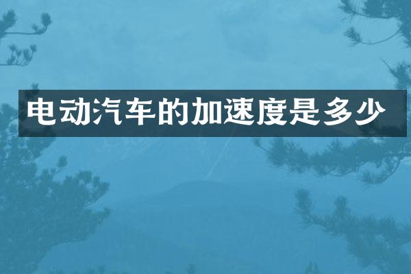 电动汽车的加速度是多少