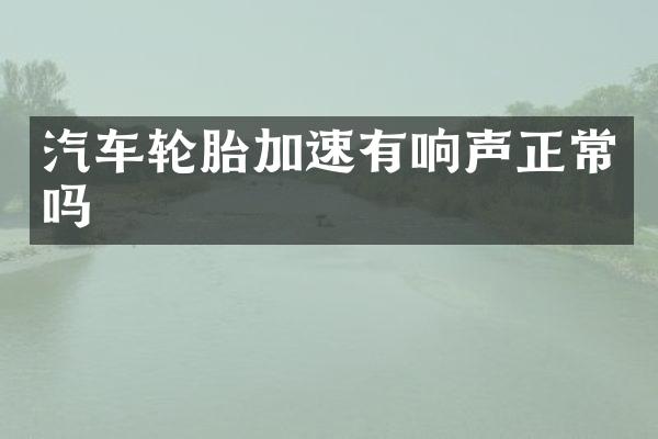 汽车轮胎加速有响声正常吗