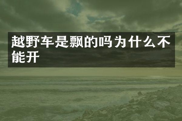 越野车是飘的吗为什么不能开