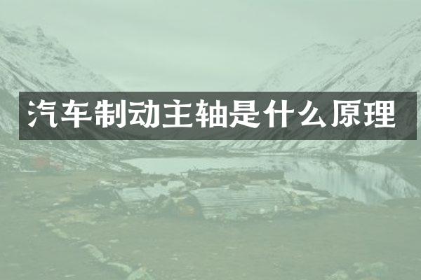 汽车制动主轴是什么原理
