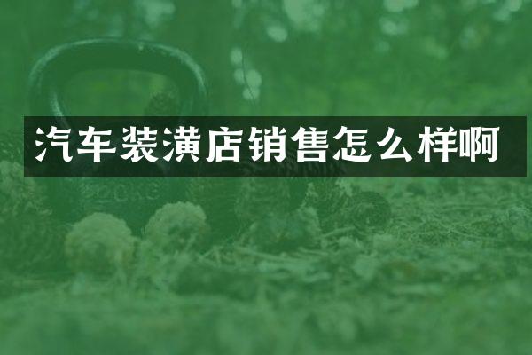 汽车装潢店销售怎么样啊