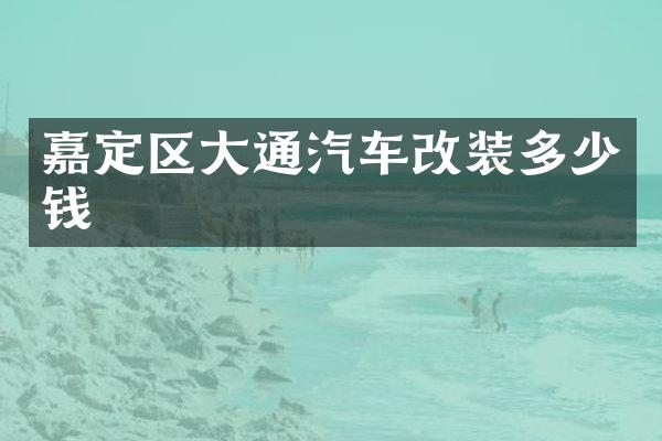 嘉定区大通汽车改装多少钱