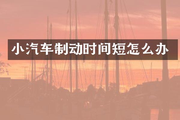 小汽车制动时间短怎么办