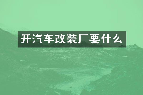 开汽车改装厂要什么