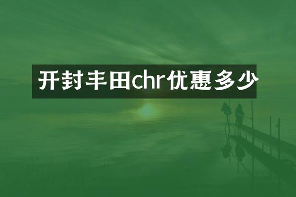 开封丰田chr优惠多少