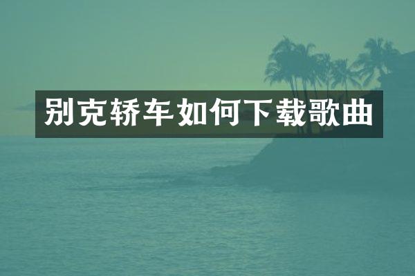 别克轿车如何下载歌曲